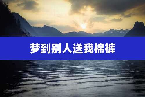 梦到别人送我棉裤