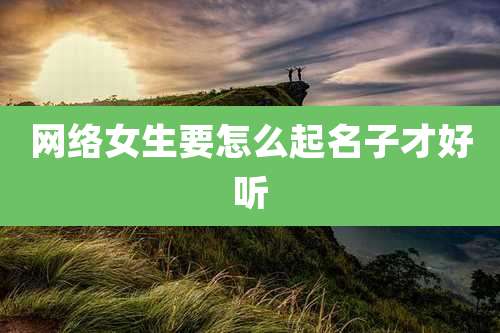网络女生要怎么起名子才好听