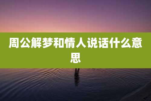 周公解梦和情人说话什么意思