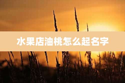水果店油桃怎么起名字