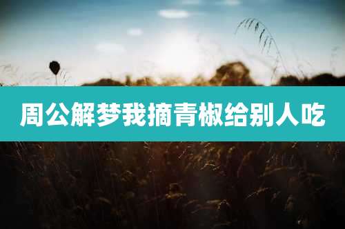 周公解梦我摘青椒给别人吃