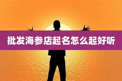 批发海参店起名怎么起好听