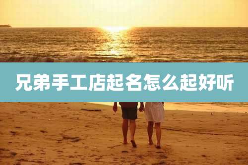 兄弟手工店起名怎么起好听