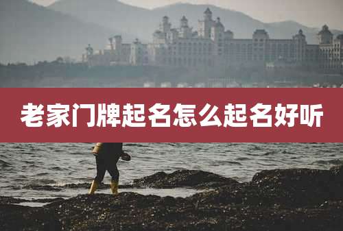 老家门牌起名怎么起名好听