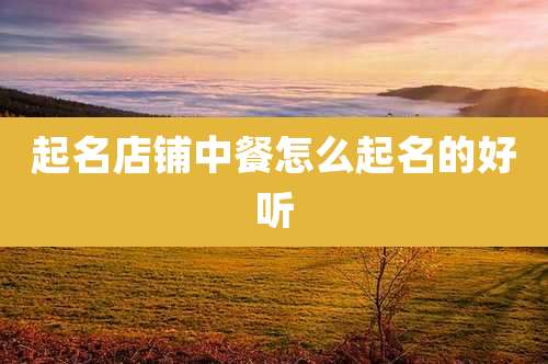 起名店铺中餐怎么起名的好听