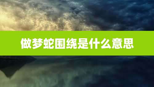 做梦蛇围绕是什么意思