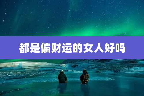 都是偏财运的女人好吗