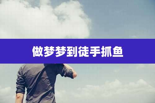 做梦梦到徒手抓鱼