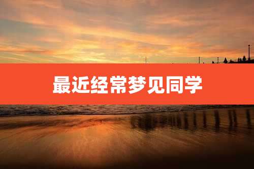 最近经常梦见同学