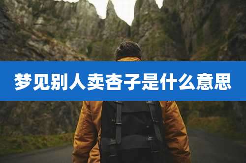 梦见别人卖杏子是什么意思