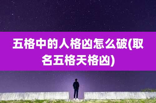 五格中的人格凶怎么破(取名五格天格凶)