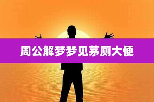 周公解梦梦见茅厕大便