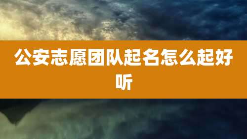 公安志愿团队起名怎么起好听