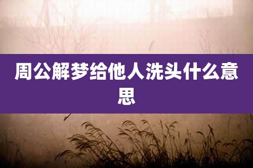 周公解梦给他人洗头什么意思