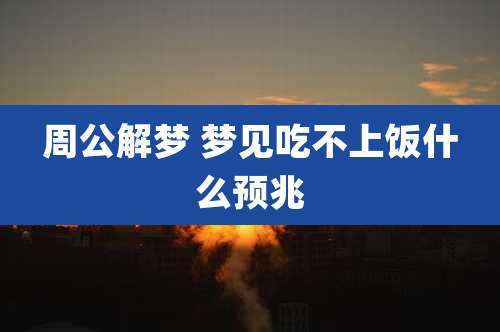 周公解梦 梦见吃不上饭什么预兆