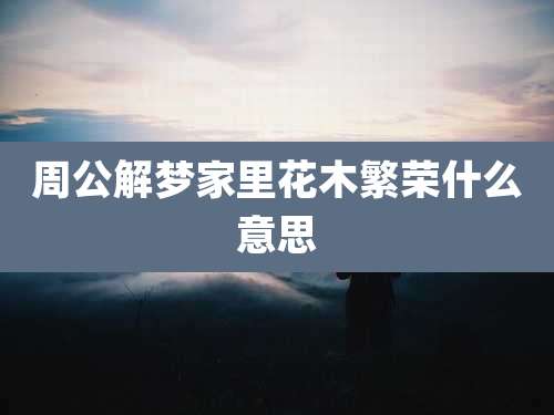 周公解梦家里花木繁荣什么意思