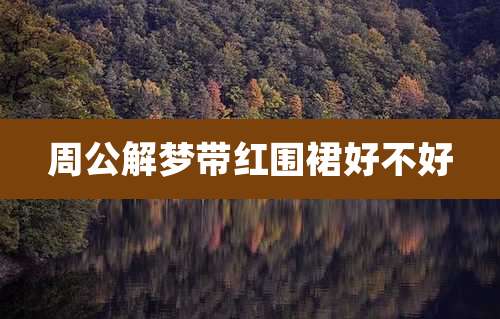 周公解梦带红围裙好不好