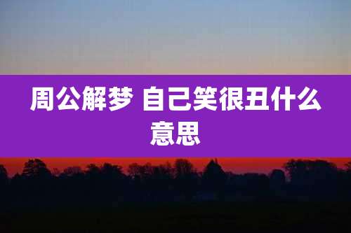 周公解梦 自己笑很丑什么意思