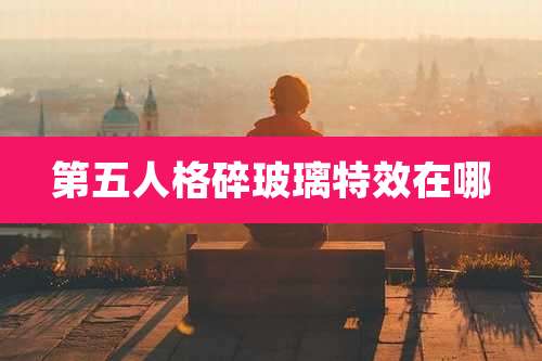 第五人格碎玻璃特效在哪