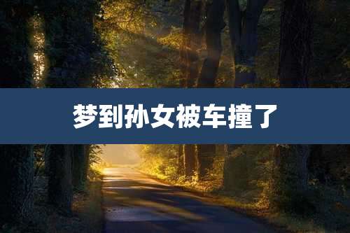梦到孙女被车撞了