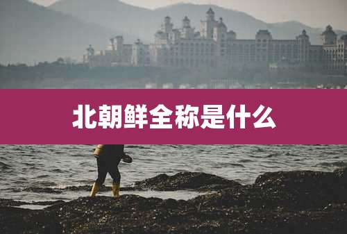 北朝鲜全称是什么