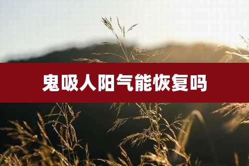 鬼吸人阳气能恢复吗