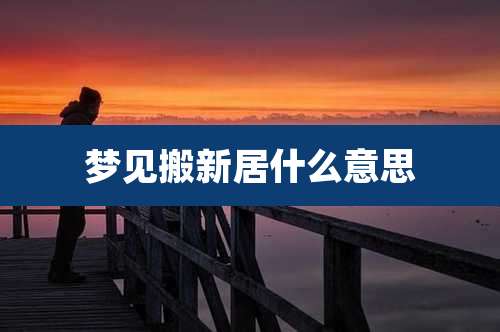 梦见搬新居什么意思