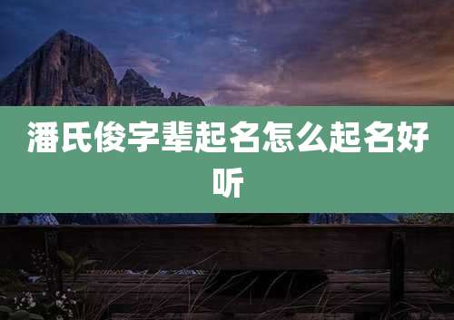 潘氏俊字辈起名怎么起名好听