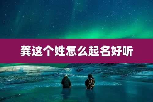 龚这个姓怎么起名好听