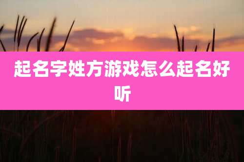 起名字姓方游戏怎么起名好听