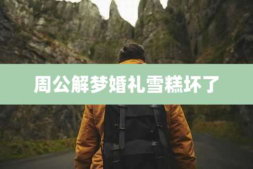 周公解梦婚礼雪糕坏了