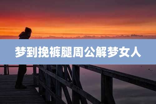 梦到挽裤腿周公解梦女人