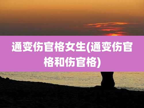 通变伤官格女生(通变伤官格和伤官格)