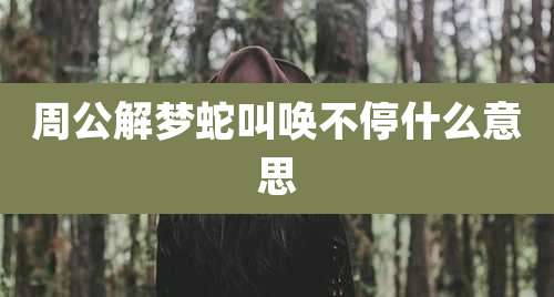 周公解梦蛇叫唤不停什么意思