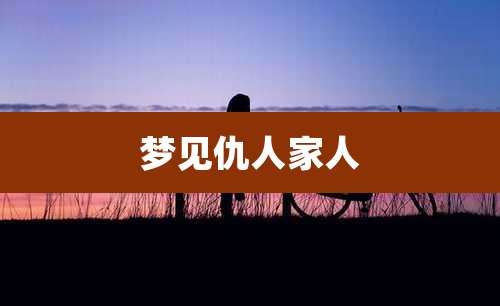 梦见仇人家人