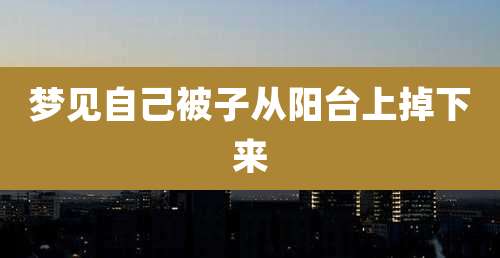 梦见自己被子从阳台上掉下来