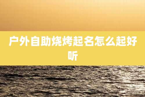 户外自助烧烤起名怎么起好听