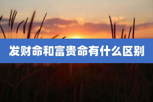 发财命和富贵命有什么区别