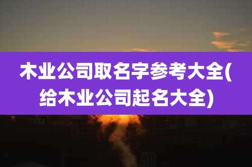 木业公司取名字参考大全(给木业公司起名大全)