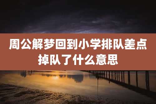 周公解梦回到小学排队差点掉队了什么意思