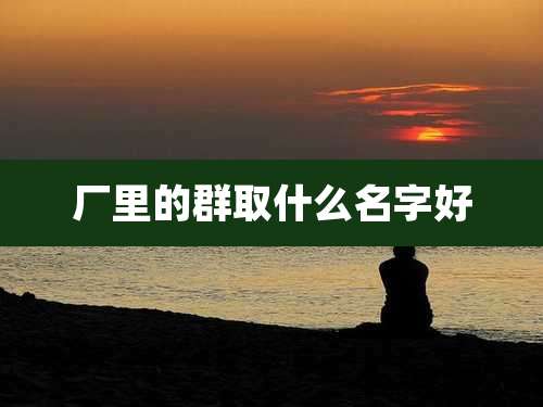 厂里的群取什么名字好