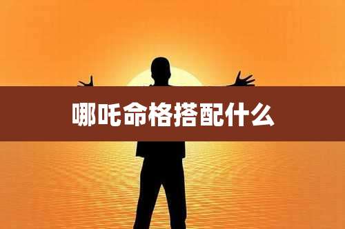 哪吒命格搭配什么