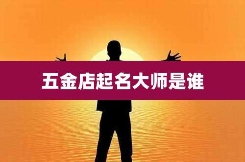 五金店起名大师是谁