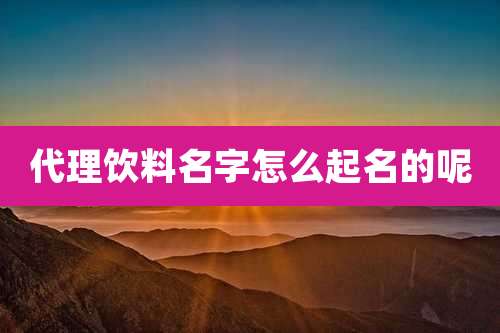代理饮料名字怎么起名的呢