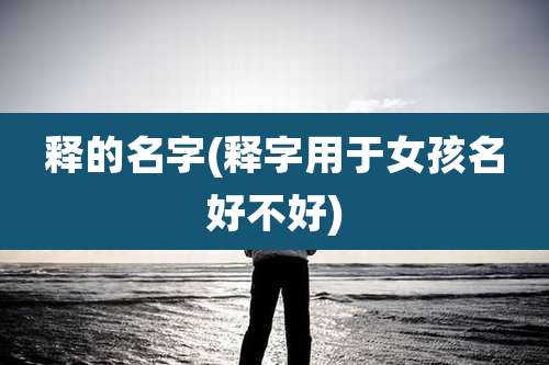 释的名字(释字用于女孩名好不好)