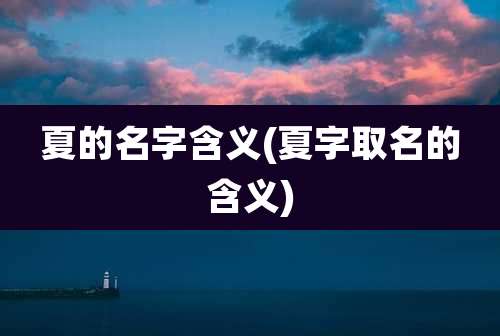 夏的名字含义(夏字取名的含义)