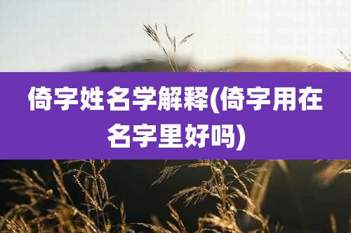倚字姓名学解释(倚字用在名字里好吗)