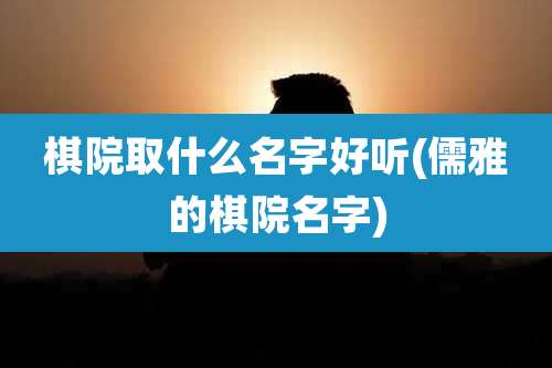 棋院取什么名字好听(儒雅的棋院名字)