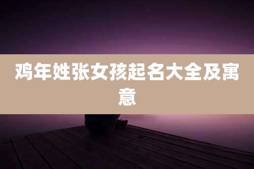 鸡年姓张女孩起名大全及寓意