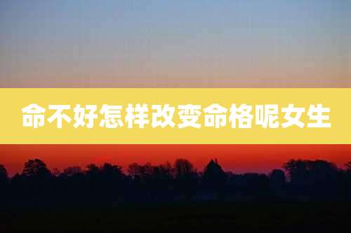 命不好怎样改变命格呢女生